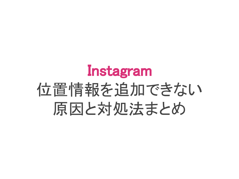 インスタで位置情報を追加できない原因と対処法まとめ 位置情報の作成も スマホアプリのアプリハンター