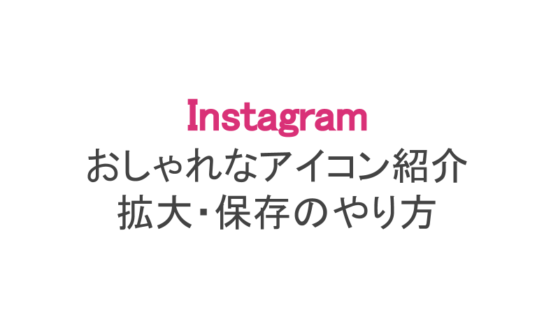 インスタ おしゃれなアイコンの紹介 拡大や保存方法まで解説