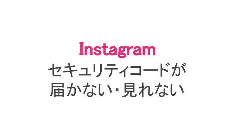 インスタ】セキュリティコードが届かない・見れない・エラーの対応 