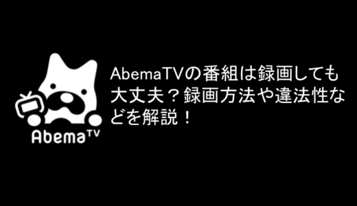【脱獄不要】AbemaTVを録画する裏技！録画、ダウンロード方法や違法性などを解説！