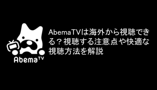 AbemaTVは海外から視聴できる？視聴する注意点や快適な視聴方法を解説